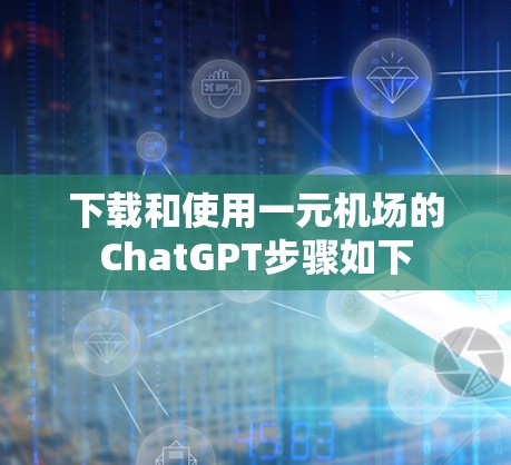 下载和使用一元机场的ChatGPT步骤如下