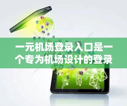 一元机场登录入口是一个专为机场设计的登录系统，旨在简化机场用户的登录流程。以下是详细的步骤和注意事项