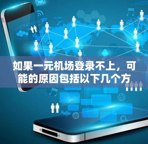 如果一元机场登录不上，可能的原因包括以下几个方面