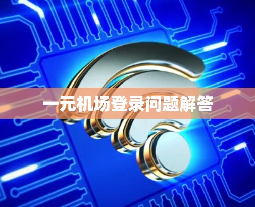 一元机场登录问题解答
