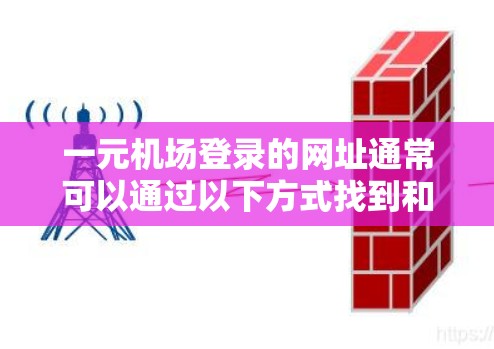 一元机场登录的网址通常可以通过以下方式找到和使用