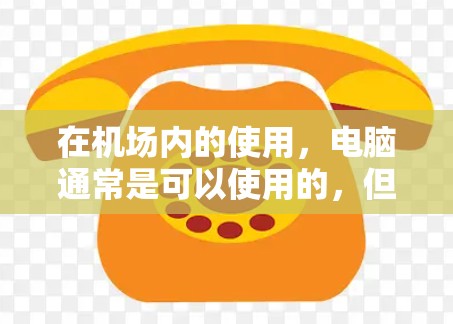 在机场内的使用，电脑通常是可以使用的，但具体是否可行取决于具体情况