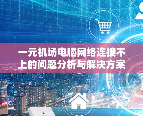 一元机场电脑网络连接不上的问题分析与解决方案