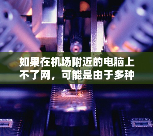 如果在机场附近的电脑上不了网，可能是由于多种原因导致的。以下是一些可能的原因和解决方法