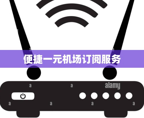 便捷一元机场订阅服务