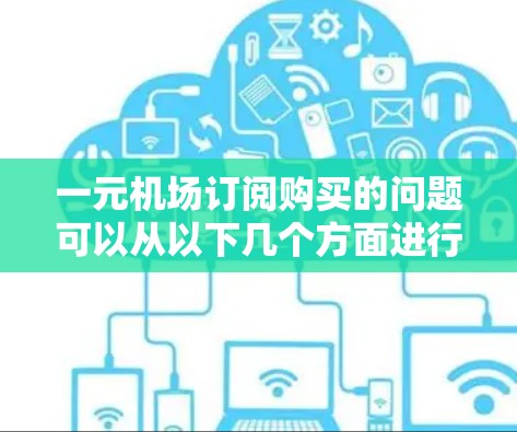 一元机场订阅购买的问题可以从以下几个方面进行分析和优化