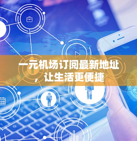 一元机场订阅最新地址，让生活更便捷