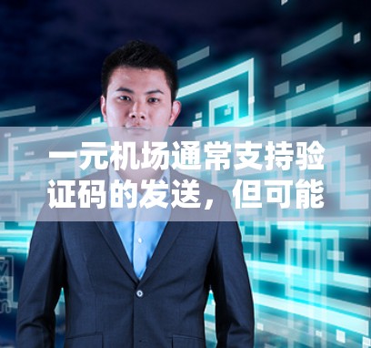 一元机场通常支持验证码的发送，但可能需要特定的方法或权限。以下是一些可能的步骤和注意事项