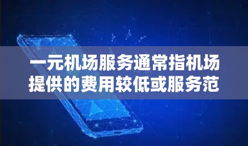 一元机场服务通常指机场提供的费用较低或服务范围较广的机场服务。以下是一些常见的机场服务项目和它们的价格差异