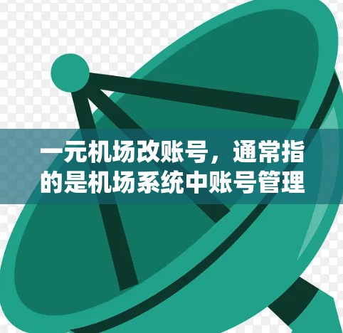 一元机场改账号，通常指的是机场系统中账号管理的优化与升级。以下是一些可能的解决方案或考虑因素