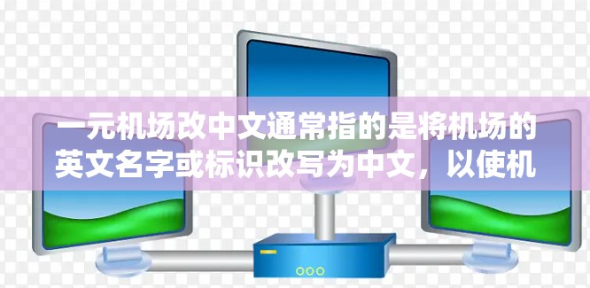 一元机场改中文通常指的是将机场的英文名字或标识改写为中文，以使机场的入口、门口、标识等更统一、规范。这可能涉及到机场的管理系统、标识符的统一、管理效率的提高等需求