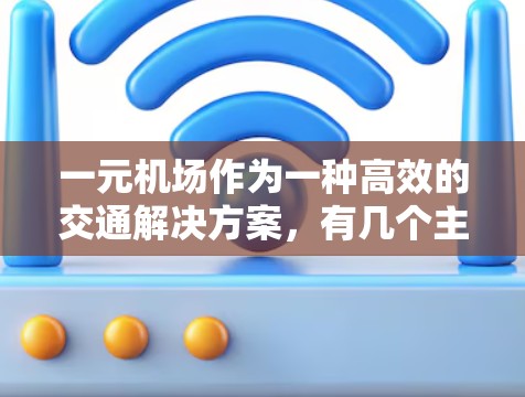 一元机场作为一种高效的交通解决方案，有几个主要的优势和潜在的挑战