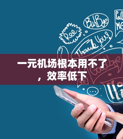 一元机场根本用不了，效率低下