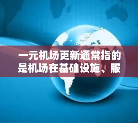 一元机场更新通常指的是机场在基础设施、服务和管理等方面进行必要的优化和升级。以下是一些常见的更新内容和步骤