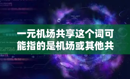 一元机场共享这个词可能指的是机场或其他共享设施中设计成一个单一入口或公共空间的场景。以下是一些可能的解释