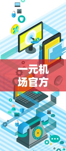 一元机场官方购买入口是指在机场或机场官网提供的官方购买渠道，通常包括以下几种