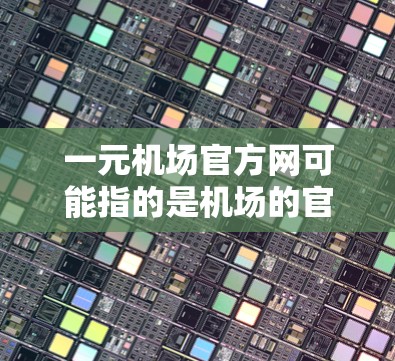一元机场官方网可能指的是机场的官方旅游信息网站或服务，具体取决于机场的官方网站内容。通常，机场的官方网会提供以下内容
