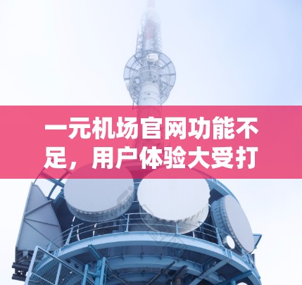 一元机场官网功能不足，用户体验大受打击