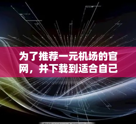 为了推荐一元机场的官网，并下载到适合自己的推荐内容，您可以按照以下步骤操作