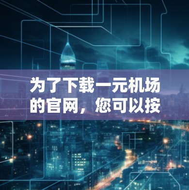 为了下载一元机场的官网，您可以按照以下步骤进行