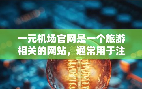 一元机场官网是一个旅游相关的网站，通常用于注册旅游产品，如酒店、景区、景点等。获取邀请码是注册旅游产品的关键步骤。以下是获取一元机场官网邀请码的步骤
