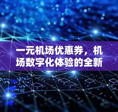 一元机场优惠券，机场数字化体验的全新尝试