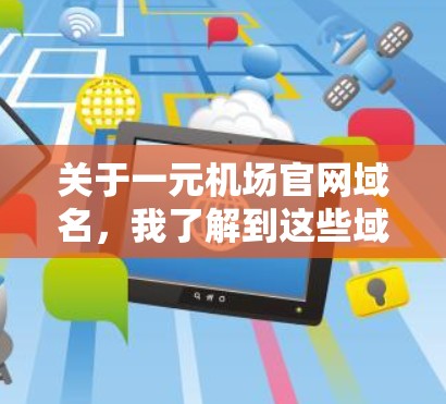 关于一元机场官网域名，我了解到这些域名通常用于机场、旅游、酒店等与城市相关的网站。以下是关于这些域名的一些基础信息
