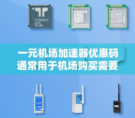 一元机场加速器优惠码通常用于机场购买需要加速器的产品，例如笔记本电脑、打印机、扫描仪等。以下是一些常见的机场和优惠活动，供参考