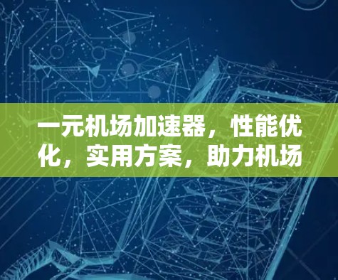一元机场加速器，性能优化，实用方案，助力机场加速