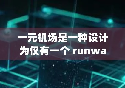 一元机场是一种设计为仅有一个 runway或 gates的机场，旨在提高起飞和 landing效率。以下是关于一元机场的详细信息