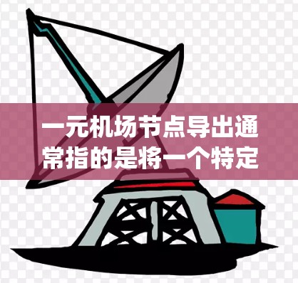 一元机场节点导出通常指的是将一个特定的机场节点（如机场的导出点或节点）导出到其他格式，比如Excel、CSV、JSON等。以下是完成该操作的步骤