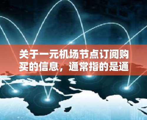 关于一元机场节点订阅购买的信息，通常指的是通过订阅机场节点（如FareShare或PassShare）来购买机场票的一种服务。以下是一些常见的信息和流程