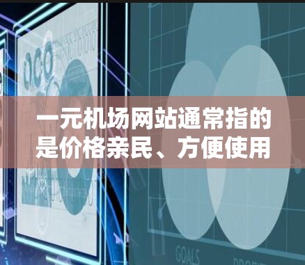 一元机场网站通常指的是价格亲民、方便使用的网站，可以帮助您方便地购买机场周边的物品、获取机场信息，甚至提供一些实用的小技巧。以下是一些推荐的类型和资源，帮助您高效利用这些网站