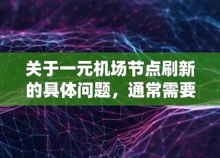 关于一元机场节点刷新的具体问题，通常需要结合具体的情况来回答。机场节点刷新可能指的是一种技术问题，比如设备升级、网络故障、节点管理或者系统管理等方面。以下是一些可能的解决步骤或问题提示