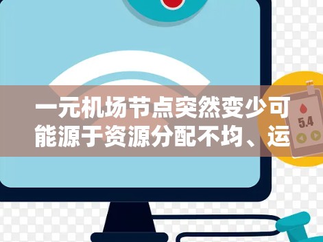 一元机场节点突然变少可能源于资源分配不均、运营效率低下以及服务标准需要调整等多方面因素。为了解决这一问题，可以采取以下步骤