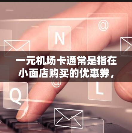 一元机场卡通常是指在小面店购买的优惠券，可以在机场购买或使用。以下是一个简单指南