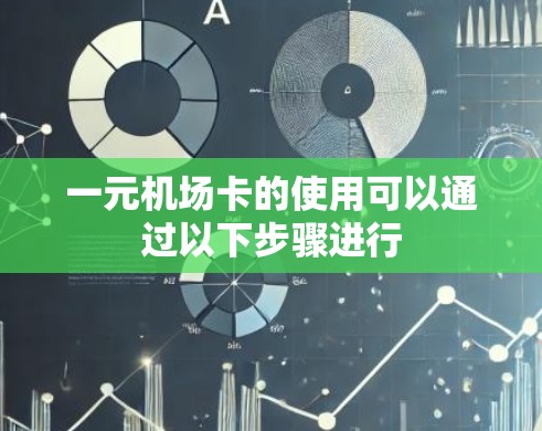 一元机场卡的使用可以通过以下步骤进行