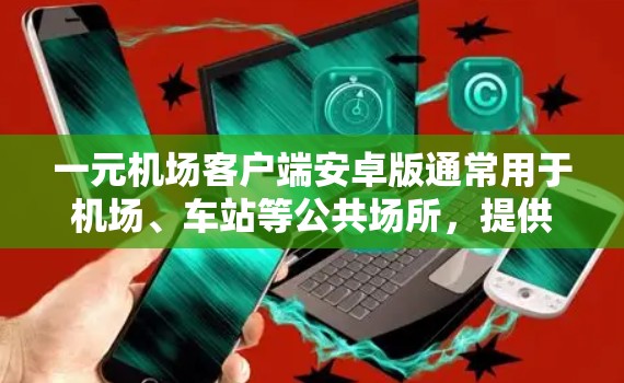 一元机场客户端安卓版通常用于机场、车站等公共场所，提供交通、候机、换乘、购物、饮食等服务。以下是一个简单的示例代码，可以作为参考
