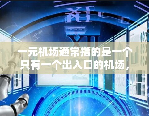 一元机场通常指的是一个只有一个出入口的机场，这种设计在某些情况下可能出现在特定的区域或特定的交通条件下，以减少交通复杂性并提高效率。以下是一元机场类型的几种常见形式
