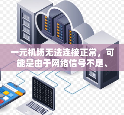 一元机场无法连接正常，可能是由于网络信号不足、路由器故障、设备配置错误或VPN设置不当。以下是一些可能的解决方案