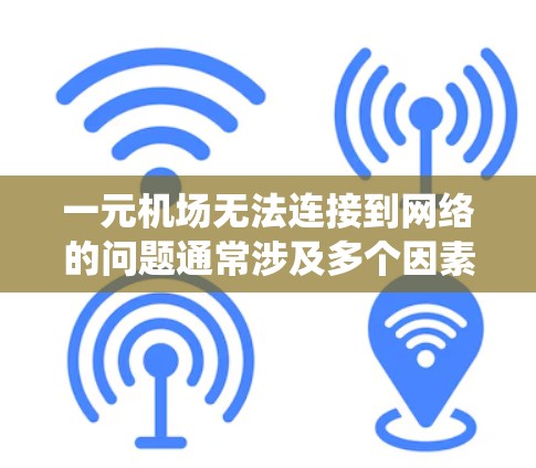 一元机场无法连接到网络的问题通常涉及多个因素，包括服务器不稳定、网络防火墙阻止连接、设备断线、操作系统兼容性等。以下是逐步解决这个问题的解决方案