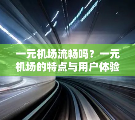 一元机场流畅吗？一元机场的特点与用户体验分析