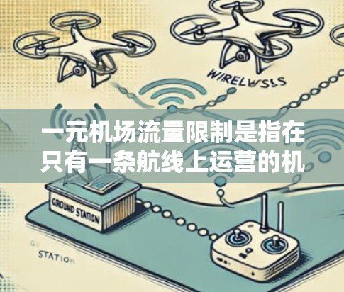 一元机场流量限制是指在只有一条航线上运营的机场中，每条航线上每个小时的流量都有一个上限。这种限制旨在确保机场的稳定运行和旅客体验，同时遵循航空法规和管理流程。以下是关于一元机场流量限制的详细分析