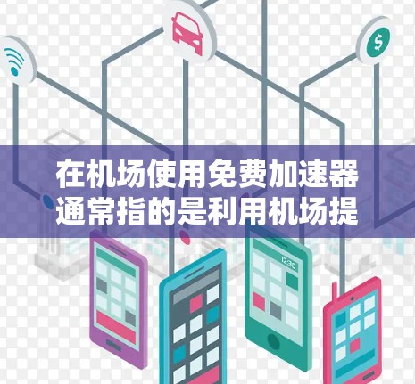 在机场使用免费加速器通常指的是利用机场提供的加速通道来提升通过机场的速度。以下是一些常见的机场加速器项目和它们的特点