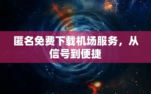 匿名免费下载机场服务，从信号到便捷