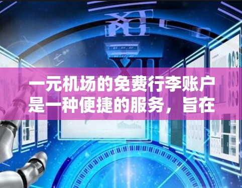 一元机场的免费行李账户是一种便捷的服务,旨在简化行李托运流程。以下是对这一服务的详细分析 一元机场的免费行李账户是一种便捷的服务,旨在简化行李托运流程。以下是对这一服务的详细分析