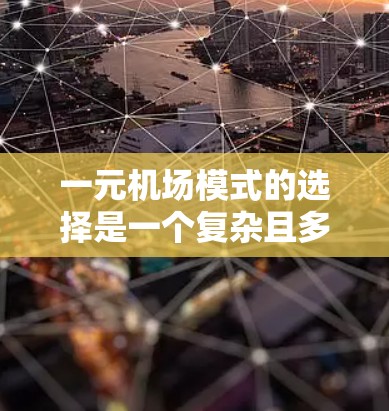 一元机场模式的选择是一个复杂且多维度的问题，需要综合考虑多个因素以实现最佳运营效果。以下是详细的分析和建议