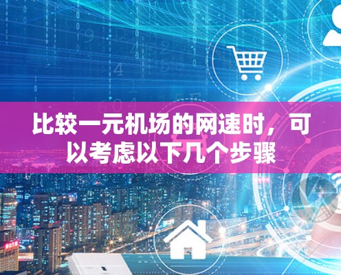 比较一元机场的网速时，可以考虑以下几个步骤