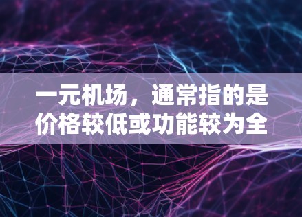一元机场，通常指的是价格较低或功能较为全面的机场服务。为了下载机场相关软件或服务，可以尝试以下几种途径