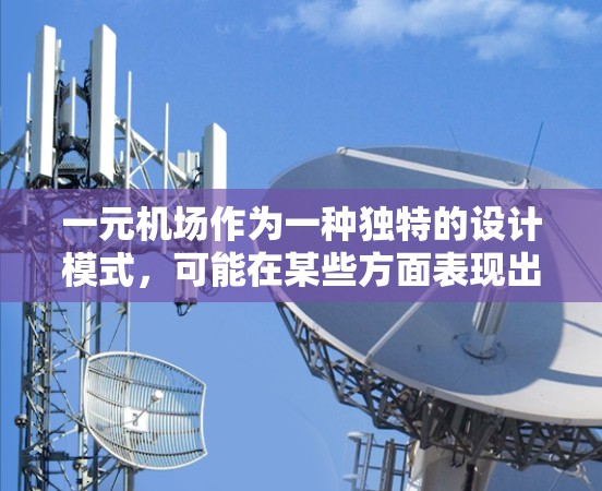 一元机场作为一种独特的设计模式，可能在某些方面表现出色，但在实际应用中可能面临挑战。以下是关于一元机场的一些详细分析